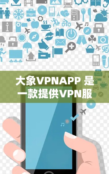 大象VPNAPP 是一款提供VPN服务的应用程序，用户可以通过该应用程序来实现匿名网上行、防追踪等功能。以下是一些可能与大象VPNAPP相关的信息和建议