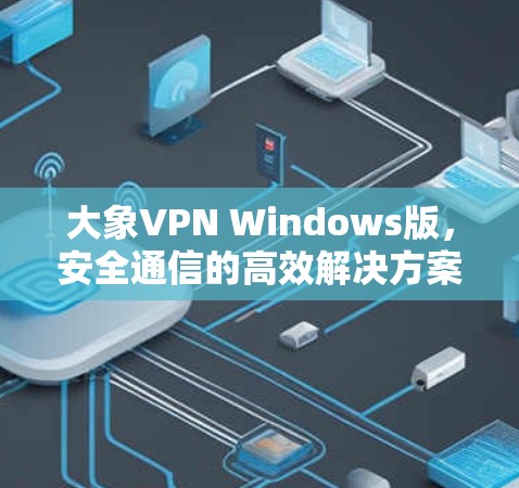 大象VPN Windows版，安全通信的高效解决方案