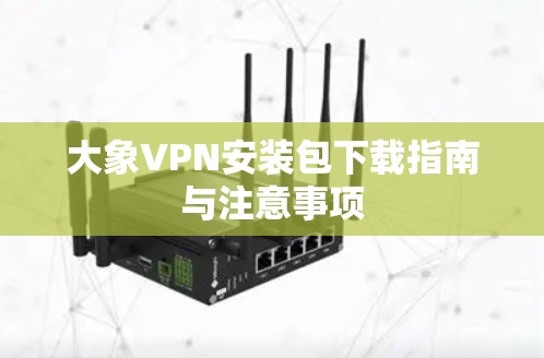 大象VPN安装包下载指南与注意事项