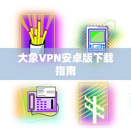 大象VPN安卓版下载指南