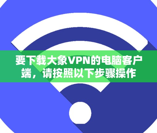 要下载大象VPN的电脑客户端，请按照以下步骤操作