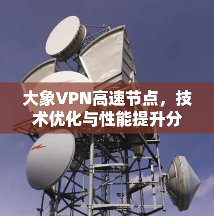 大象VPN高速节点，技术优化与性能提升分析
