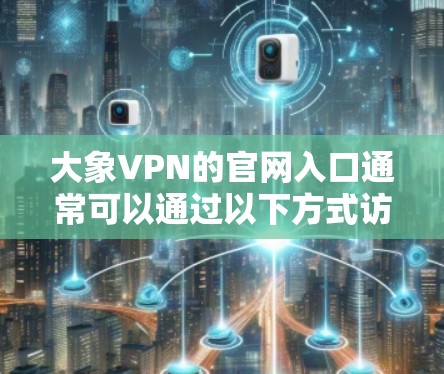 大象VPN的官网入口通常可以通过以下方式访问