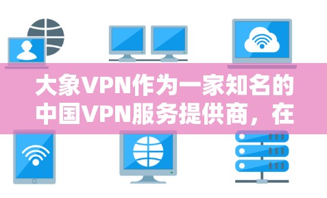 大象VPN作为一家知名的中国VPN服务提供商，在国际网络加速方面表现出色。以下是对其国际网络加速能力的详细分析