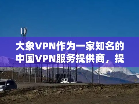 <strong>大象VPN</strong>作为一家知名的中国VPN服务提供商，提供多种海外线路，能够帮助用户绕过网络限制，访问国外网站。以下是推荐几条适合的海外线路
